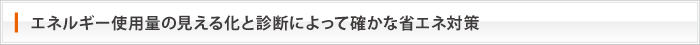 エネルギー使用量の見える化と診断によって確かな省エネ対策 エネルギー使用量の見える化と診断によって確かな省エネ対策